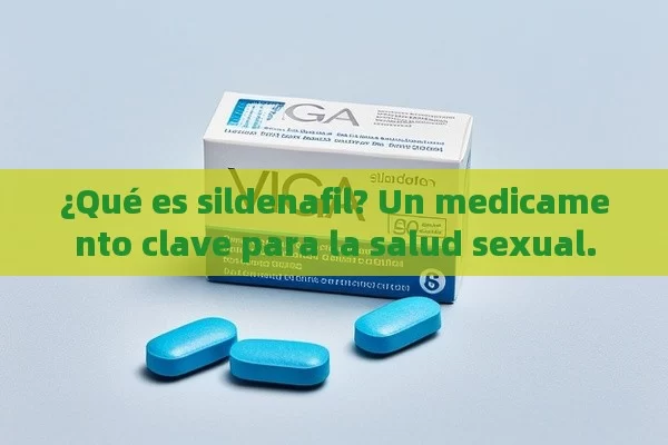 ¿Qué es sildenafil? Un medicamento clave para la salud sexual. - Viagra y Priligy