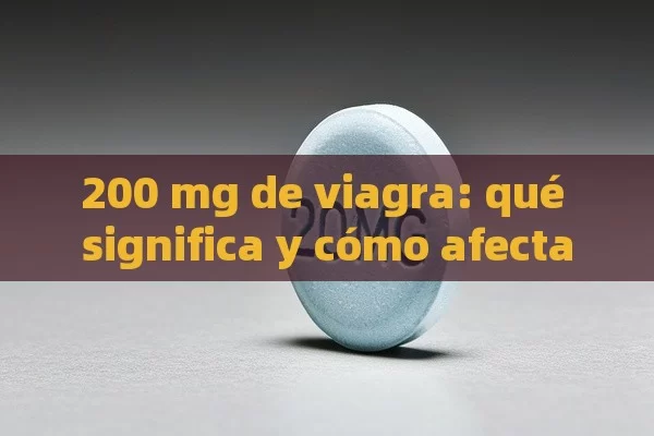 200 mg de viagra: qué significa y cómo afecta - Viagra y Priligy