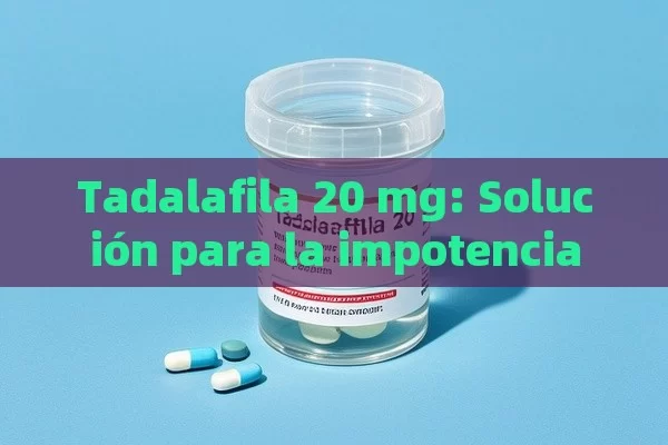 Tadalafila 20 mg: Solución para la impotencia - Viagra y Priligy