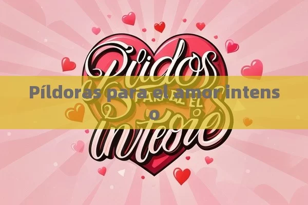 Píldoras para el amor intenso - Viagra y Priligy