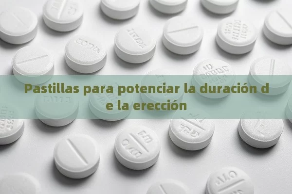 Pastillas para potenciar la duración de la erección - Viagra y Priligy