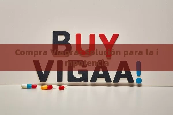 Compra Viagra: Solución para la impotencia - Viagra y Priligy