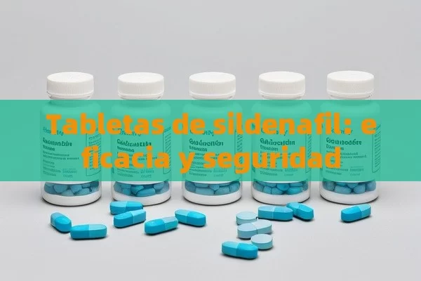 Tabletas de sildenafil: eficacia y seguridad - Viagra y Priligy