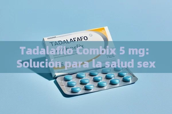 Tadalafilo Combix 5 mg: Solución para la salud sexual masculina - Viagra y Priligy