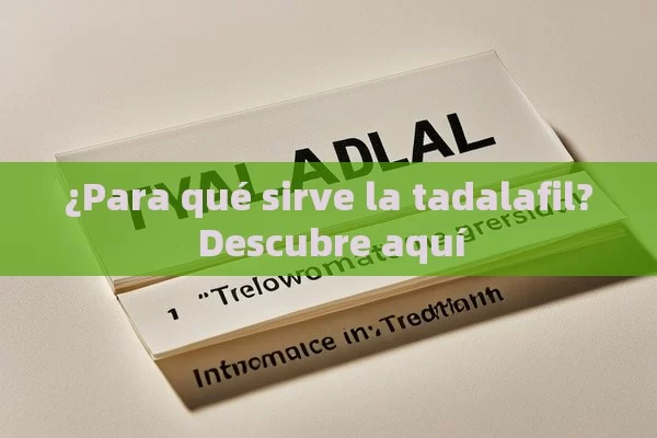 ¿Para qué sirve la tadalafil? Descubre aquí - Viagra y Priligy