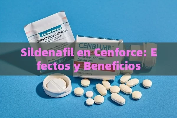 Sildenafil en Cenforce: Efectos y Beneficios - Viagra y Priligy