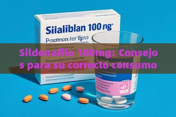 Sildenafilo 100mg: Consejos para su correcto consumo - Viagra y Priligy