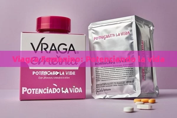 Viagra Femenino: Potenciando la vida - Viagra y Priligy