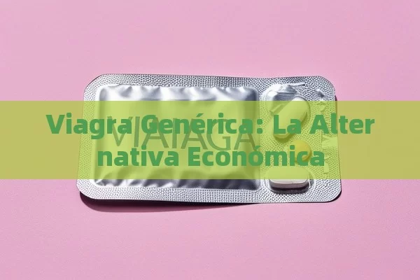 Viagra Genérica: La Alternativa Económica - Viagra y Priligy