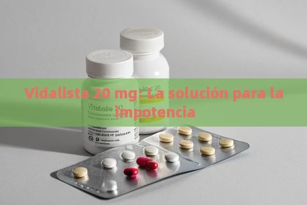 Vidalista 20 mg: La solución para la impotencia - Viagra y Priligy