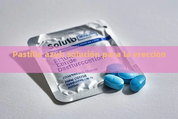 Pastilla azul: solución para la erección. - Viagra y Priligy