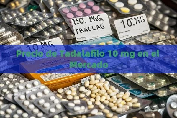 Precio de Tadalafilo 10 mg en el Mercado - Viagra y Priligy