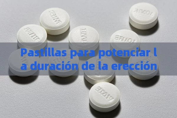 Pastillas para potenciar la duración de la erección - Viagra y Priligy