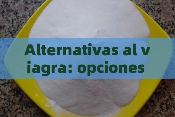 Alternativas al viagra: opciones naturales y seguras - Viagra y Priligy