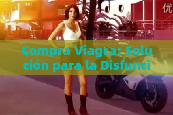 Compra Viagra: Solución para la Disfunción Eréctil - Viagra y Priligy