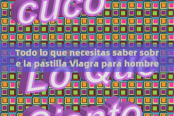 Todo lo que necesitas saber sobre la pastilla Viagra para hombres. - Viagra y Priligy