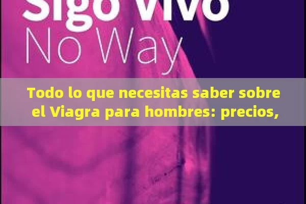 Todo lo que necesitas saber sobre el Viagra para hombres: precios, efectos y dónde comprarlo en España - Viagra y Priligy