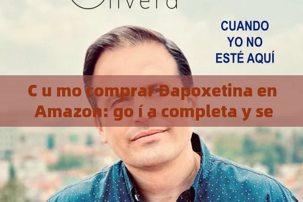 C u mo comprar Dapoxetina en Amazon: go í a completa y seguro - Viagra y Priligy