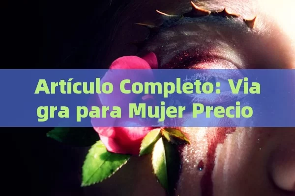 Artículo Completo: Viagra para Mujer Precio Farmacias Similares - Viagra y Priligy