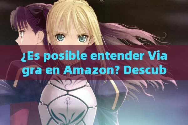 ¿Es posible entender Viagra en Amazon? Descubre todo lo que necesita saber - Viagra y Priligy