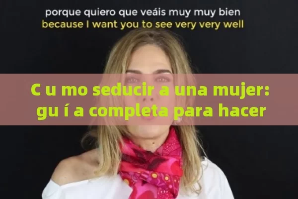 C u mo seducir a una mujer: gu í a completa para hacer que ella se sienta atráctica y valorada . .