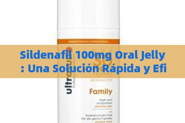 Sildenafil 100mg Oral Jelly: Una Solución Rápida y Eficaz para la Disfunción Eréctil - Viagra y Priligy