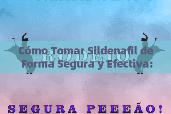 Cómo Tomar Sildenafil de Forma Segura y Efectiva: Guía Completa - Viagra y Priligy